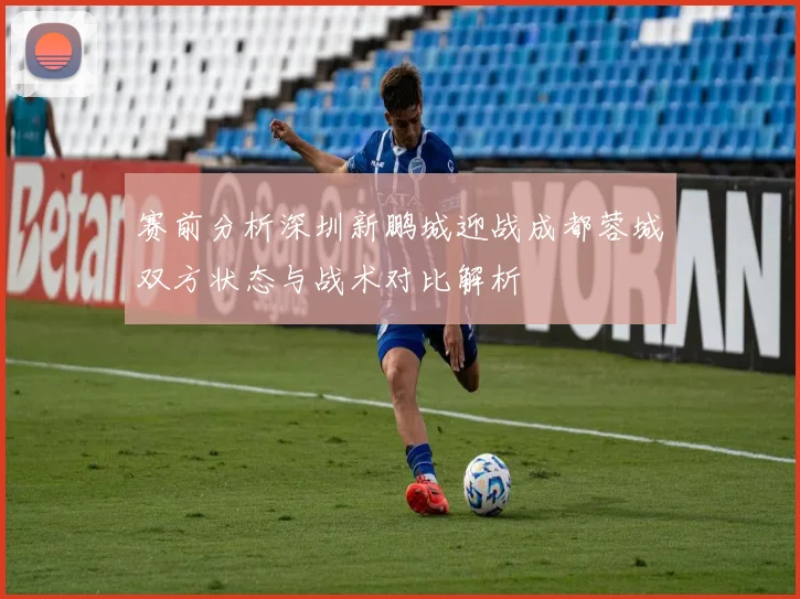 赛前分析深圳新鹏城迎战成都蓉城双方状态与战术对比解析