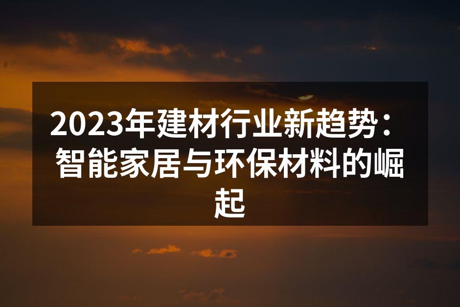 2023年建材行业新趋势：智能家居与环保材料的崛起